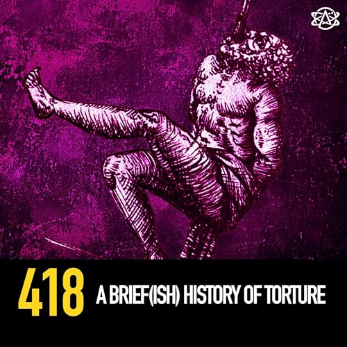 418 - A Brief(ish) History of Torture