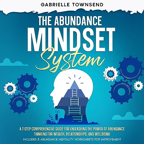 The Abundance Mindset System: A 7 Step Comprehensive Guide for Unleashing the Power of Abundance Thinking for Wealth, Relatio