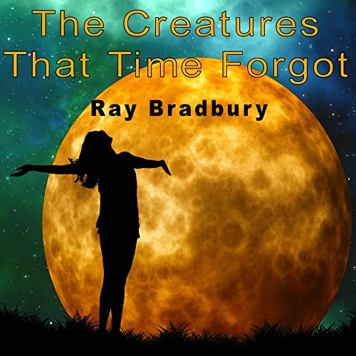 The Creatures That Time Forgot Audiobook By Ray Bradbury cover art