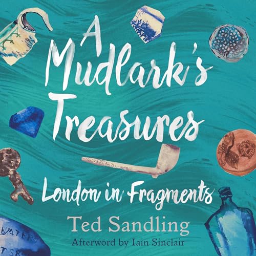 A Mudlark's Treasures Audiobook By Ted Sandling, Iain Sinclair - afterword cover art