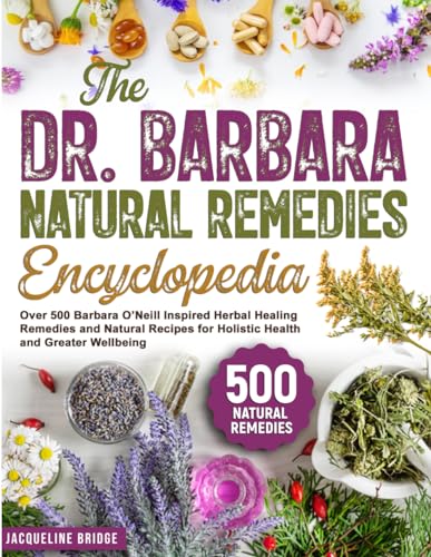 The Dr. Barbara Natural Remedies Encyclopedia: Over 500 Barbara O’Neill Inspired Herbal Healing Remedies and Natural Recipes 