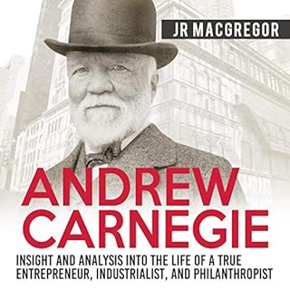 Andrew Carnegie: Insight and Analysis into the Life of a True Entrepreneur, Industrialist, and Philanthropist Audiobook By J.