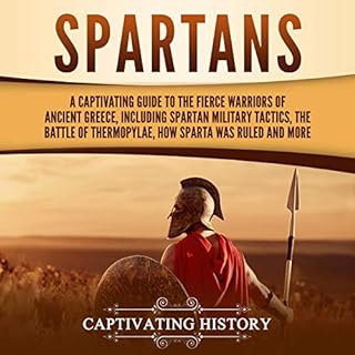 Spartans: A Captivating Guide to the Fierce Warriors of Ancient Greece, Including Spartan Military Tactics, the Battle of The