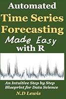 Automated Time Series Forecasting Made Easy with R: An intuitive Step by Step Introduction for Data Science 1548839019 Book Cover