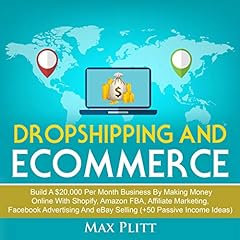 Dropshipping and Ecommerce: Build a $20,000 per Month Business by Making Money Online with Shopify, Amazon FBA, Affiliate Marketing, Facebook Advertising and eBay Selling (+50 Passive Income Ideas) Audiobook By Max Plitt cover art