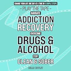 Navigate Addiction Recovery, Overcome Drugs and Alcohol, Stay Clean and Sober - Play the Tape Change Your Life One Day at a Time in 5 Simple Steps cover art