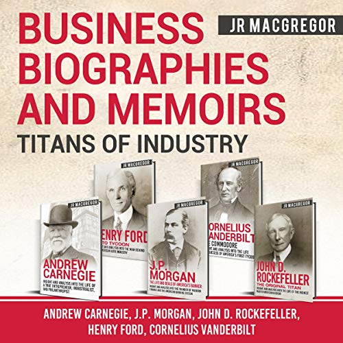 Business Biographies and Memoirs - Titans of Industry: Andrew Carnegie, J.P. Morgan, John D. Rockefeller, Henry Ford, Corneli