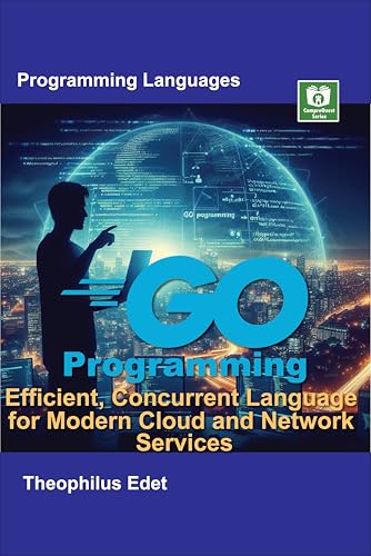 Go Programming: Efficient, Concurrent Language for Modern Cloud and Network Services (Mastering Programming Languages Series)