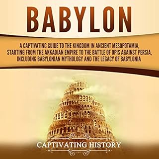 Babylon: A Captivating Guide to the Kingdom in Ancient Mesopotamia, Starting from the Akkadian Empire to the Battle of Opis A