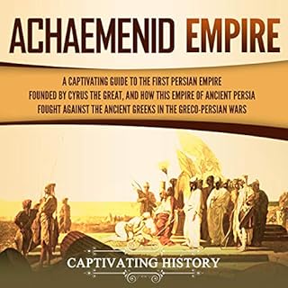 Achaemenid Empire: A Captivating Guide to the First Persian Empire Founded by Cyrus the Great, and How This Empire of Ancient