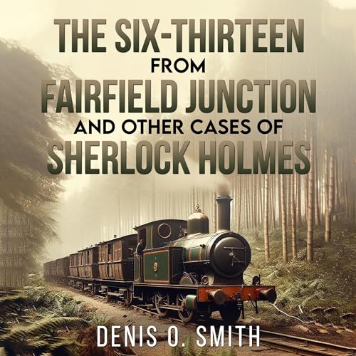 The Six-Thirteen from Fairfield Junction and Other Cases of Sherlock Holmes Audiobook By Denis O Smith cover art