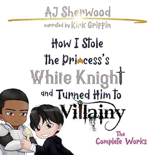 How I Stole the Princess&rsquo;s White Knight and Turned Him to Villainy: The Complete Works Audiobook By AJ Sherwood cover a