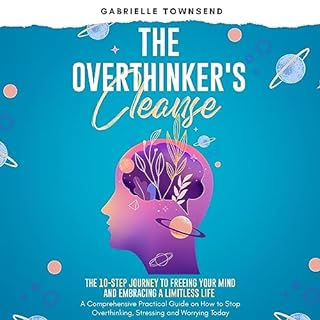 The Overthinker's Cleanse: The 10-Step Journey to Freeing Your Mind and Embracing a Limitless Life Audiobook By Gabrielle Tow