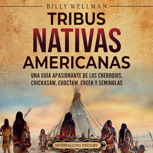 Tribus nativas americanas: Una gu&iacute;a apasionante de los cheroquis, chickasaw, choctaw, creek y seminolas [Native Americ