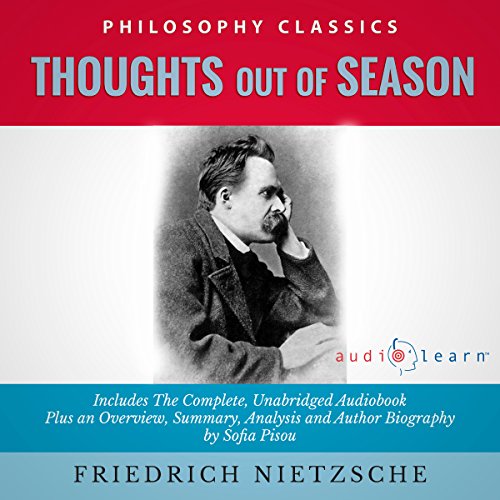 Thoughts Out of Season by Friedrich Nietzsche - The Complete Work Plus an Overview, Summary, Analysis and Author Biography Au