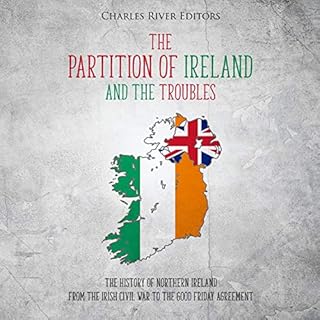 The Partition of Ireland and the Troubles: The History of Northern Ireland from the Irish Civil War to the Good Friday Agreem