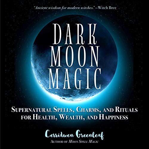 Dark Moon Magic: Supernatural Spells, Charms, and Rituals for Health, Wealth, and Happiness Audiobook By Cerridwen Greenleaf 