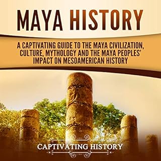 Maya History: A Captivating Guide to the Maya Civilization, Culture, Mythology, and the Maya Peoples&rsquo; Impact on Mesoame