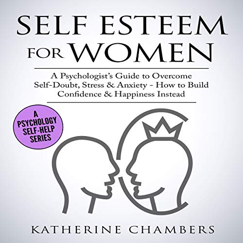 Self Esteem for Women: A Psychologist&rsquo;s Guide to Overcome Self-Doubt, Stress & Anxiety Audiobook By Katherine Chamb