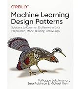 Machine Learning Design Patterns: Solutions to Common Challenges in Data Preparation, Model Build...