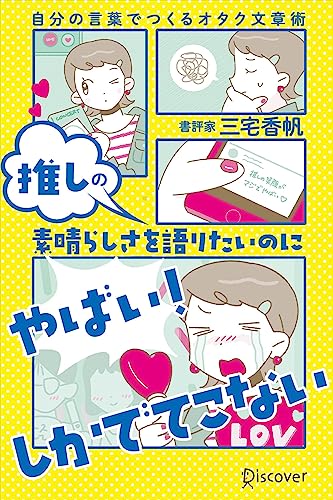 推しの素晴らしさを語りたいのに「やばい！」しかでてこない 自分の言葉でつくるオタク文章術