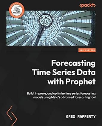 Forecasting Time Series Data with Prophet - Second Edition: Build, improve, and optimize time series forecasting models using Meta&#39;s advanced forecasting tool