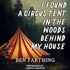 I Found a Circus Tent in the Woods Behind My House Audiolibro Por Ben Farthing arte de portada