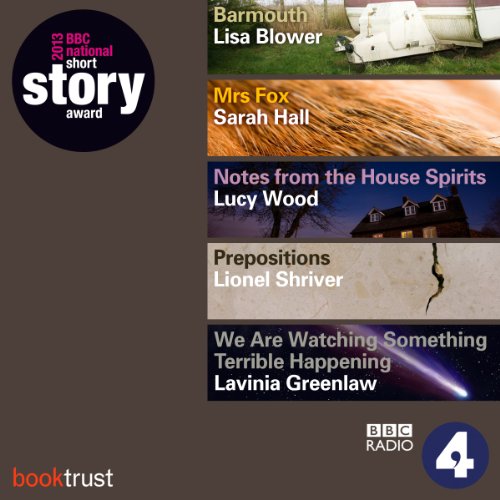 BBC National Short Story Award 2013 (5 Shortlisted titles) Audiobook By Sarah Hall, Lisa Blower, Lionel Shriver, Lucy Wood, L
