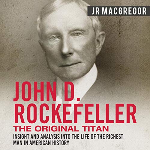 John D. Rockefeller: The Original Titan - Insight and Analysis into the Life of the Richest Man in American History Audiobook