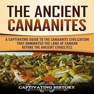 The Ancient Canaanites: A Captivating Guide to the Canaanite Civilization That Dominated the Land of Canaan Before the Ancien
