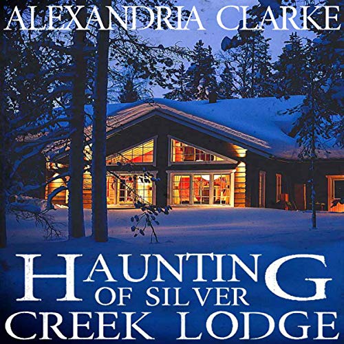 The Haunting of Silver Creek Lodge Audiobook By Alexandria Clarke cover art