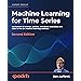 Machine Learning for Time Series: Use Python to forecast, predict, and detect anomalies with state-of-the-art machine learning methods, 2nd Edition