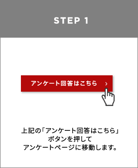 STEP1 上記の「アンケート回答はこちら」ボタンを押してアンケートページに移動します。