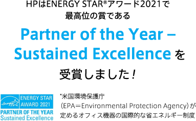 HPはENERGY STAR&reg;アワード2021で最高位の賞である Partner of the Year – Sustained Excellenceを受賞しました！ *米国環境保護庁（EPA＝Environmental Protection Agency）が定めるオフィス機器の国際的な省エネルギー制度