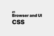 Browser and UI #1 CSS