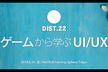 DIST.22 「ゲームから学ぶUI/UX」