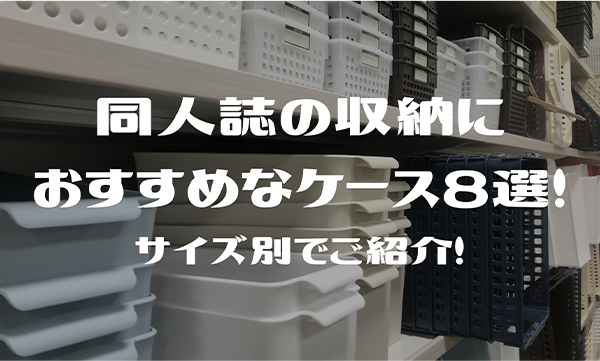 「同人誌の収納におすすめなケース8選！サイズ別でご紹介！」同人誌の収納でお困りの方に向けて、同人誌の収納におすすめなケースを厳選して紹介しています。