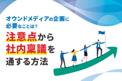 オウンドメディアの企画に必要なことは？注意点から社内稟議を通する方法