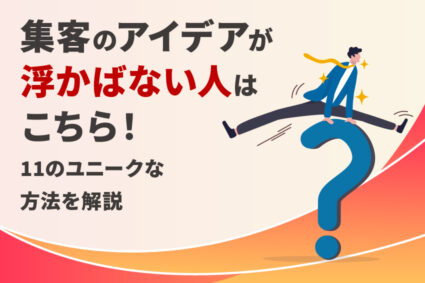 集客のアイデアが浮かばない人はこちら！11のユニークな方法を解説