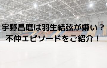 宇野昌磨は羽生結弦が嫌い？不仲エピソードをご紹介！