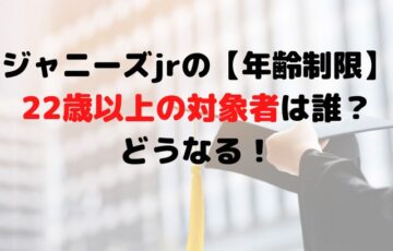 ジャニーズjrの【年齢制限】22歳以上の対象者は誰？どうなるのか調査！