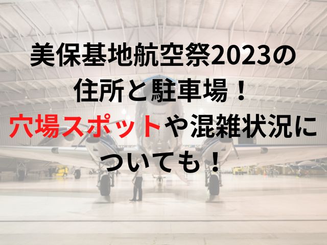 美保基地航空祭2023の住所と駐車場は？穴場スポットや混雑状況についても！