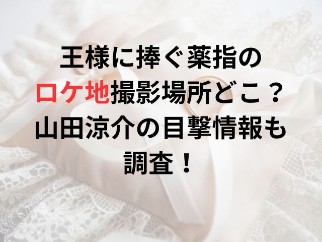 王様に捧ぐ薬指のロケ地撮影場所どこ？山田涼介の目撃情報も調査！