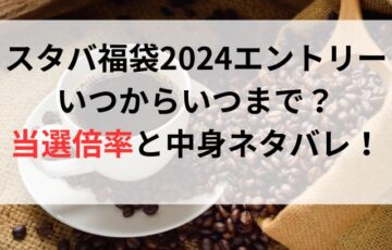 スタバ福袋2024エントリーいつからいつまで？当選倍率と中身ネタバレ！