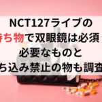 NCT127ライブの持ち物で双眼鏡は必須？必要なものと持ち込み禁止の物も調査！