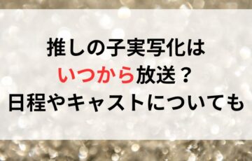 推しの子実写化はいつから放送？日程やキャストについても！