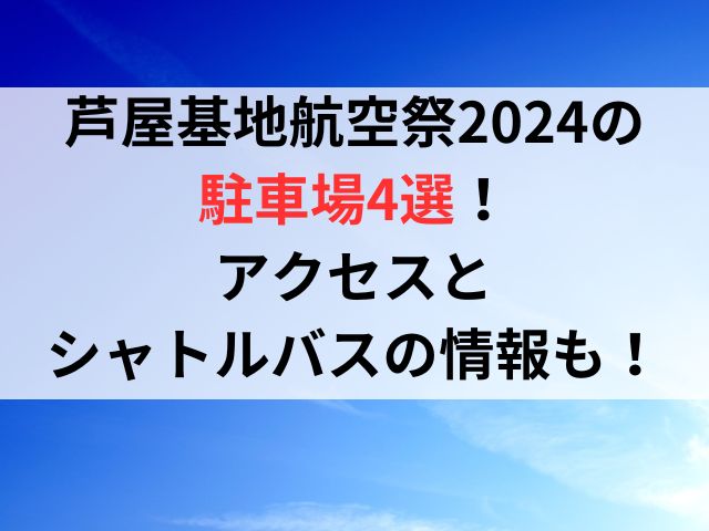 芦屋基地航空祭2024の駐車場4選！アクセスとシャトルバスの情報も！