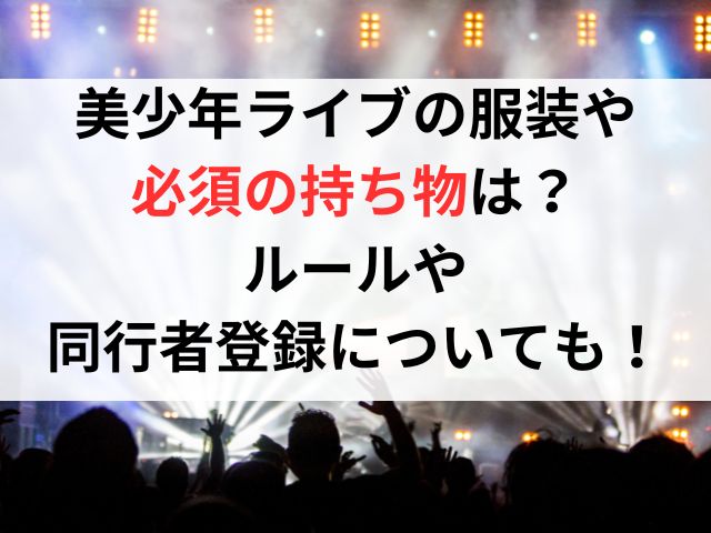 美少年ライブの服装や持ち物は？ルールや同行者登録についても！