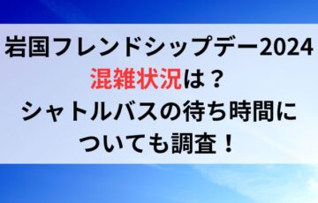 岩国フレンドシップデー2024年の混雑状況は？待ち時間についても調査！