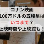 コナン映画100万ドルの五稜星はいつまで？上映時間や上映館も！